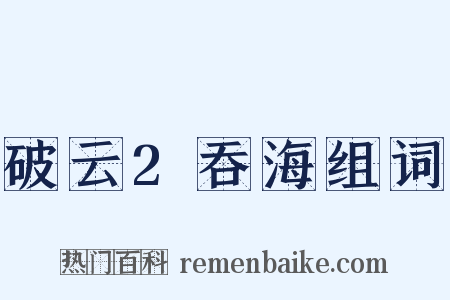 破云2吞海组词是什么意思的图片